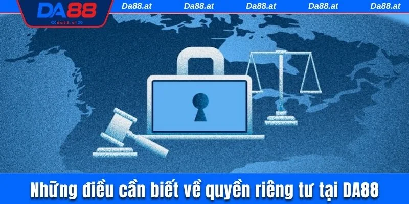 Những điều cần biết về quyền riêng tư tại DA88